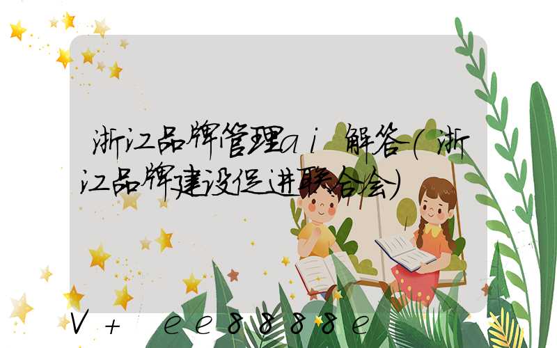浙江品牌管理ai解答(浙江品牌建设促进联合会)