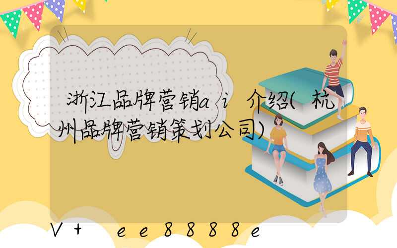 浙江品牌营销ai介绍(杭州品牌营销策划公司)