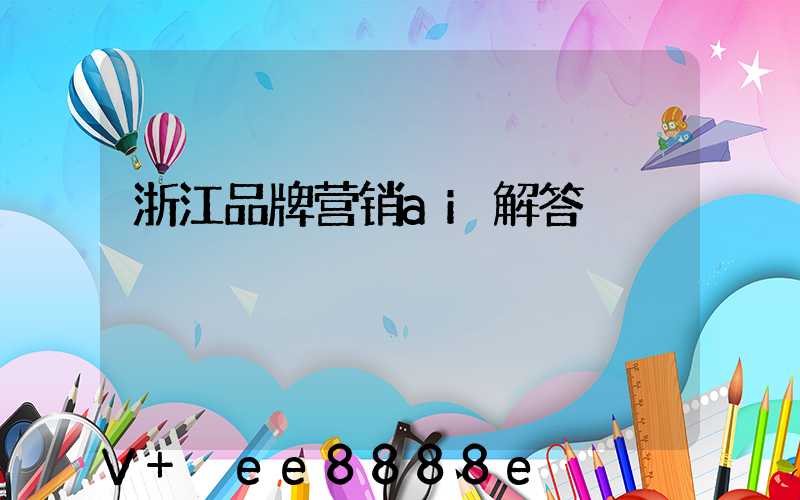 浙江品牌营销ai解答
