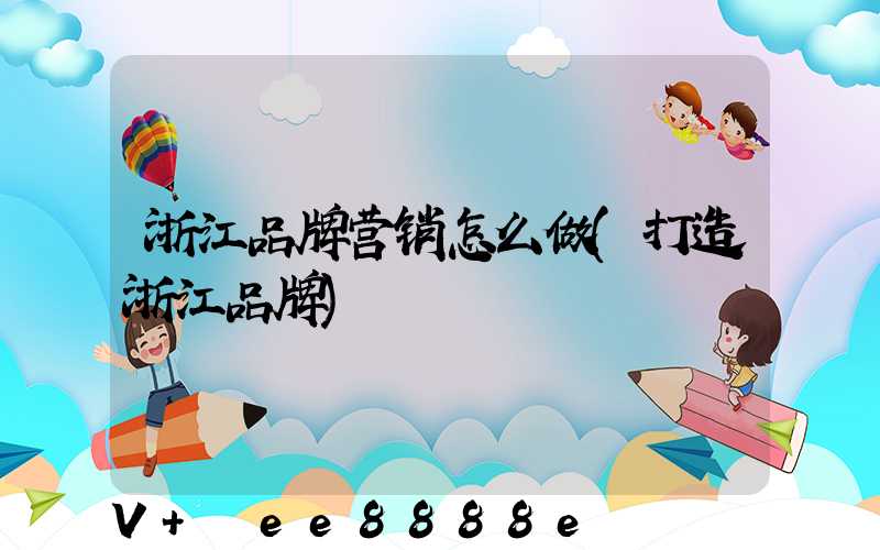 浙江品牌营销怎么做(打造浙江品牌)