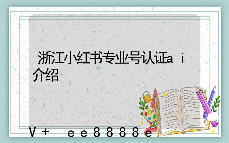 浙江小红书专业号认证ai介绍