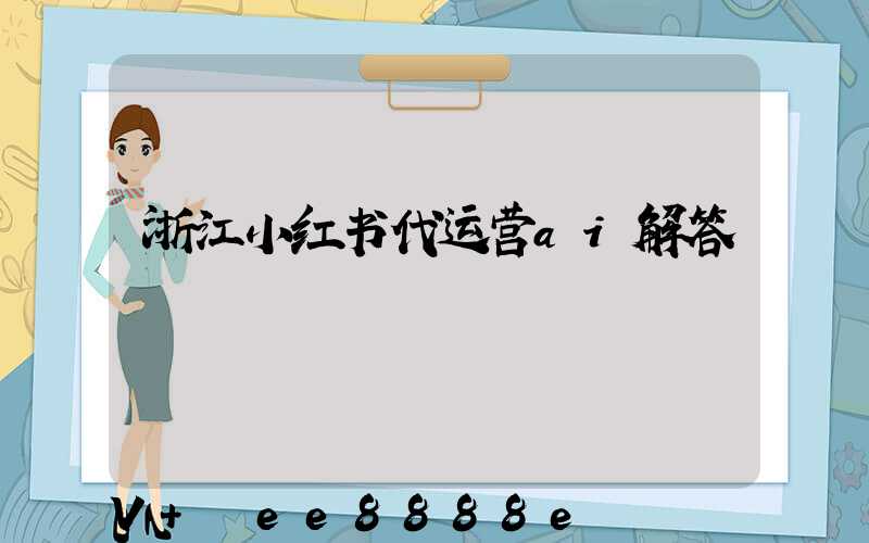浙江小红书代运营ai解答