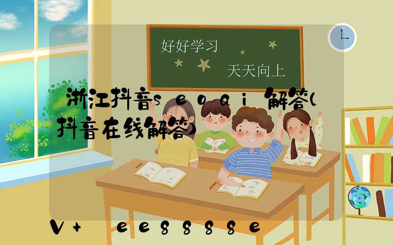 浙江抖音seoai解答(抖音在线解答)