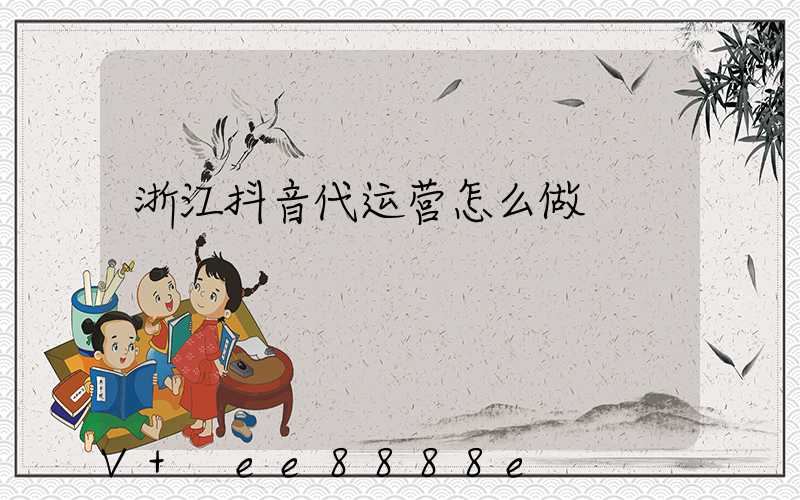 浙江抖音代运营怎么做