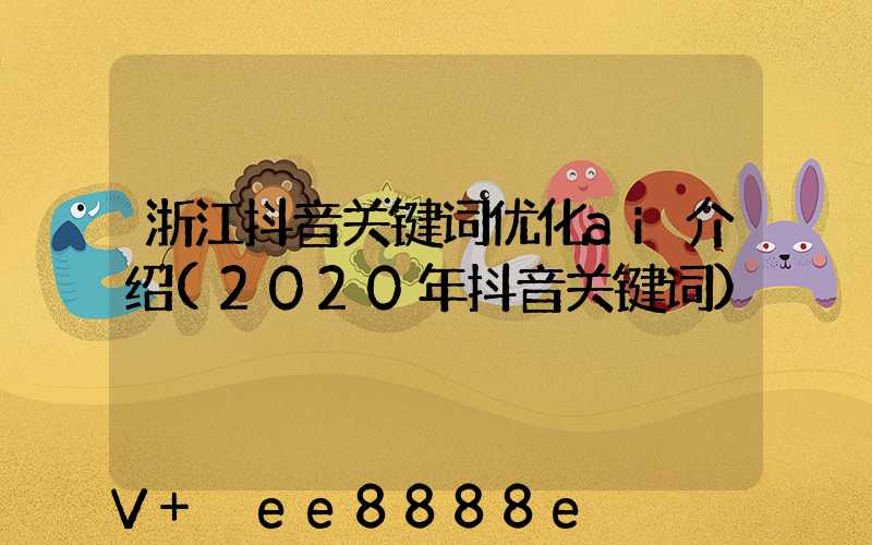 浙江抖音关键词优化ai介绍(2020年抖音关键词)