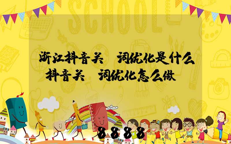 浙江抖音关键词优化是什么(抖音关键词优化怎么做)
