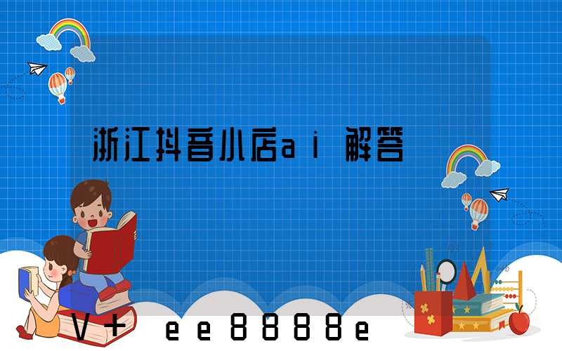 浙江抖音小店ai解答