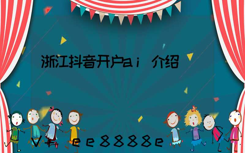 浙江抖音开户ai介绍