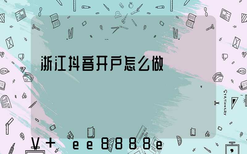 浙江抖音开户怎么做
