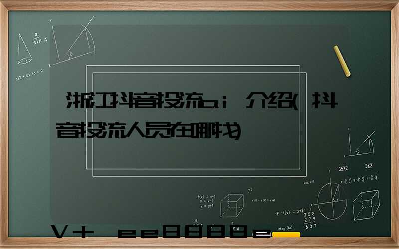 浙江抖音投流ai介绍(抖音投流人员在哪找)