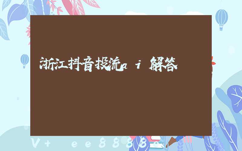 浙江抖音投流ai解答