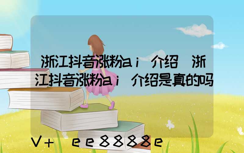 浙江抖音涨粉ai介绍(浙江抖音涨粉ai介绍是真的吗)