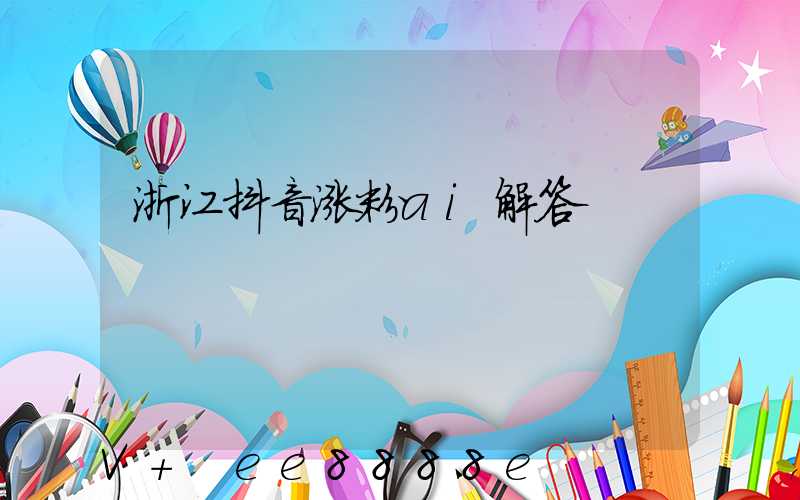 浙江抖音涨粉ai解答