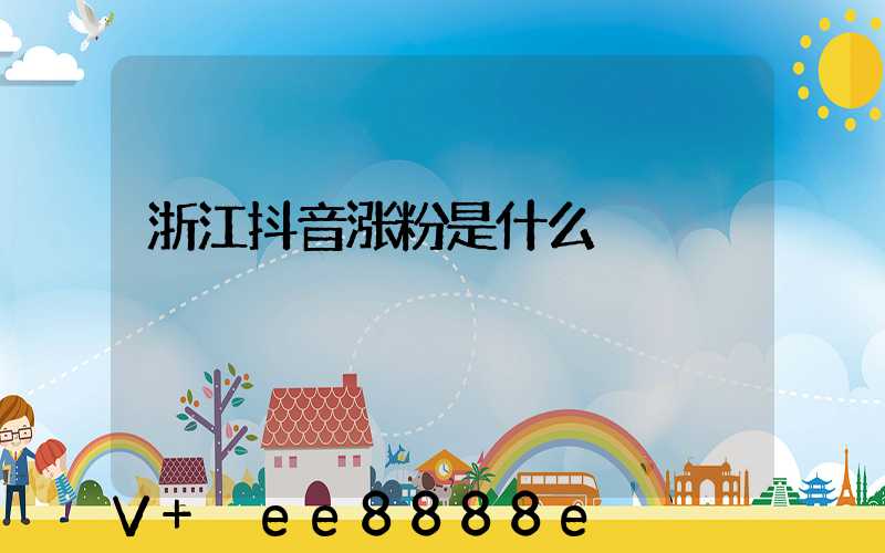 浙江抖音涨粉是什么