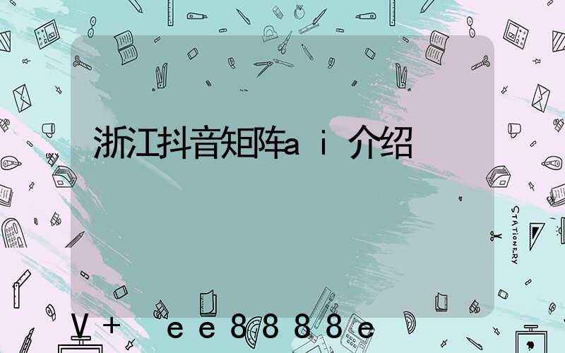浙江抖音矩阵ai介绍