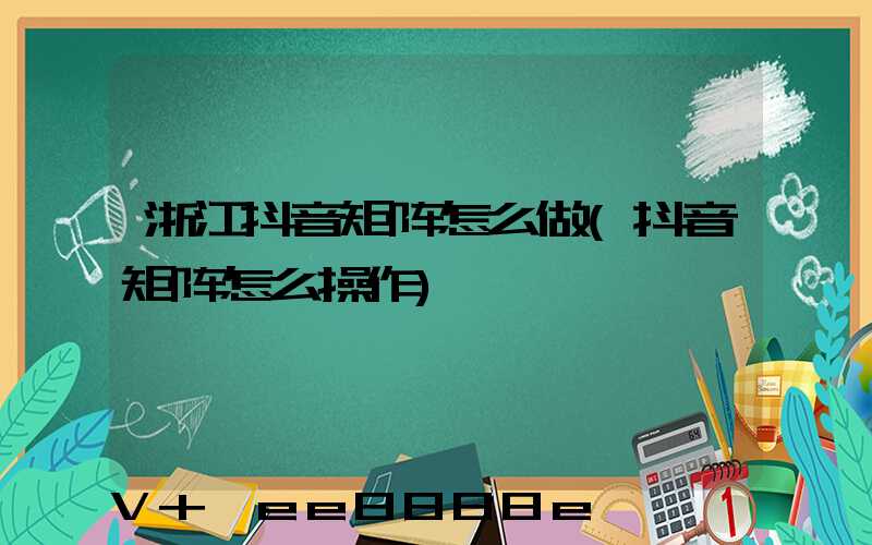 浙江抖音矩阵怎么做(抖音矩阵怎么操作)