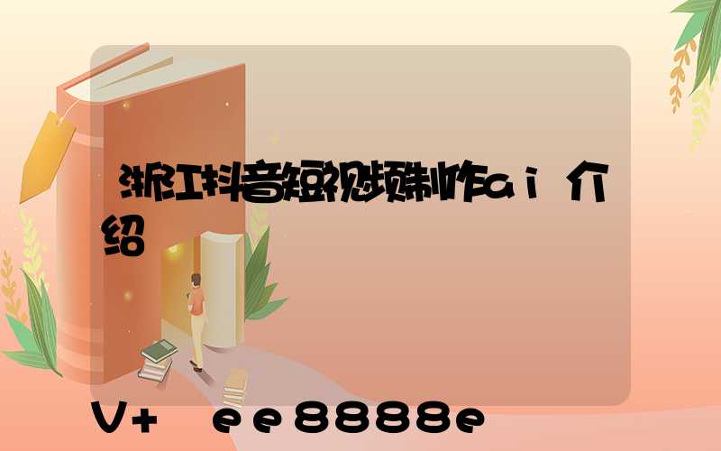 浙江抖音短视频制作ai介绍