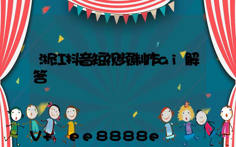 浙江抖音短视频制作ai解答
