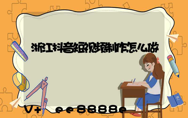 浙江抖音短视频制作怎么做