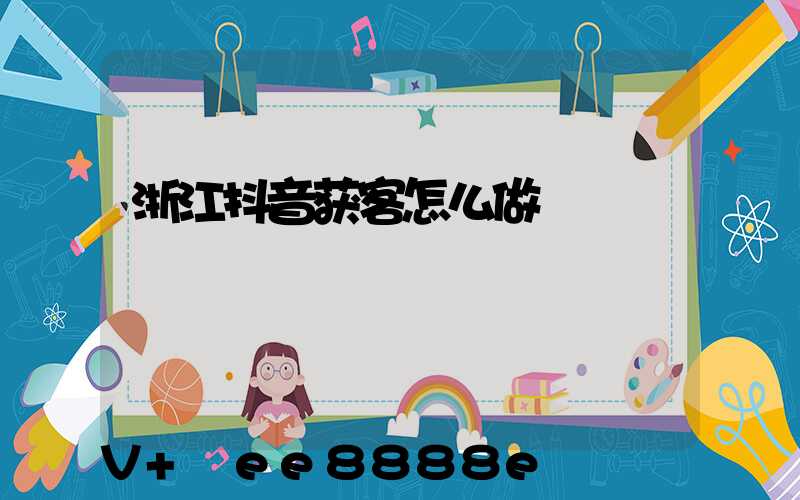 浙江抖音获客怎么做