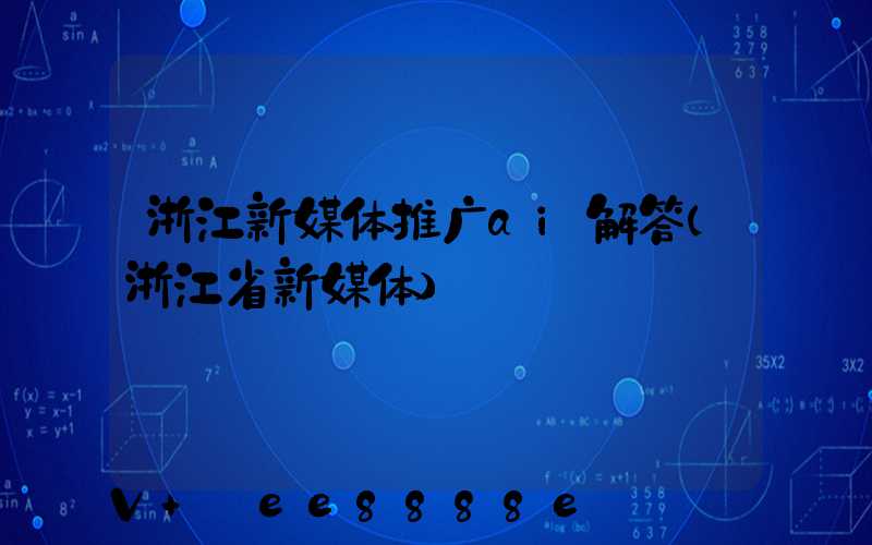 浙江新媒体推广ai解答(浙江省新媒体)