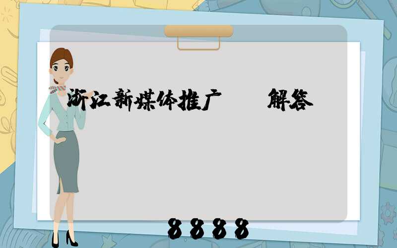 浙江新媒体推广ai解答