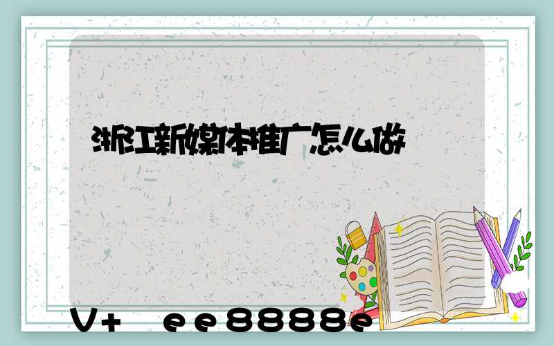 浙江新媒体推广怎么做