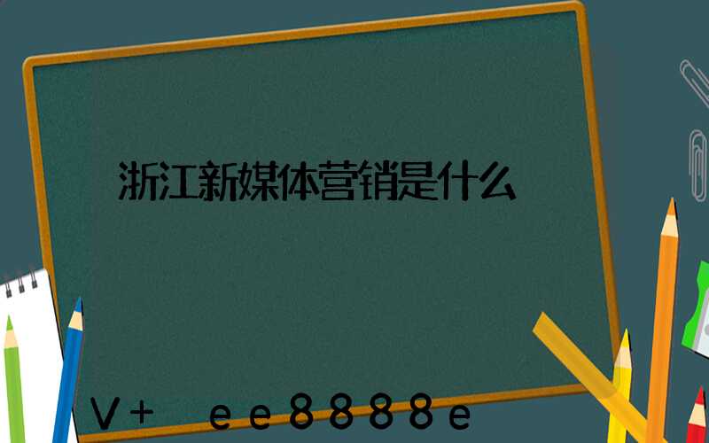 浙江新媒体营销是什么