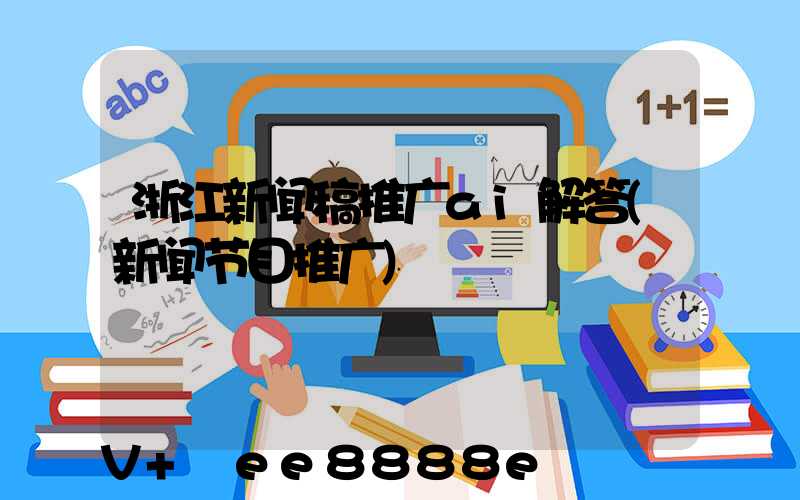 浙江新闻稿推广ai解答(新闻节目推广)