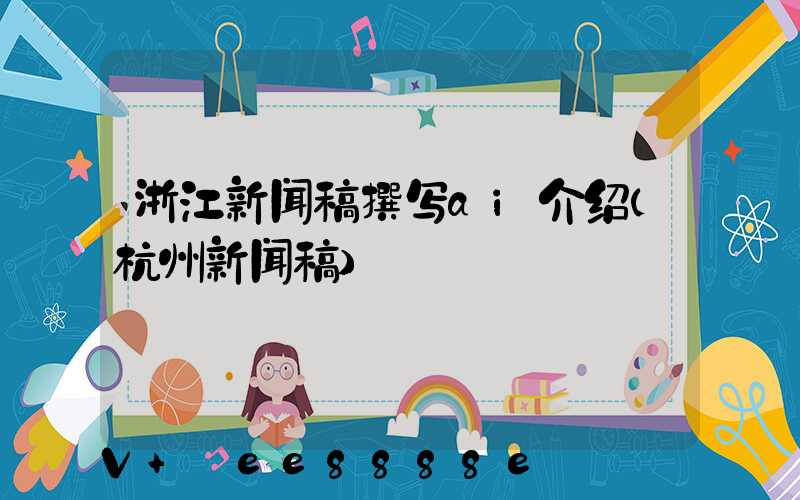浙江新闻稿撰写ai介绍(杭州新闻稿)