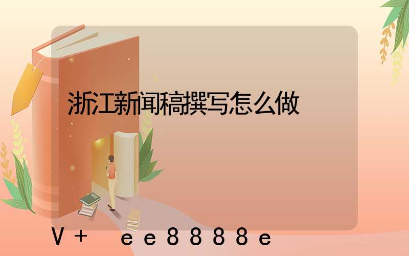 浙江新闻稿撰写怎么做