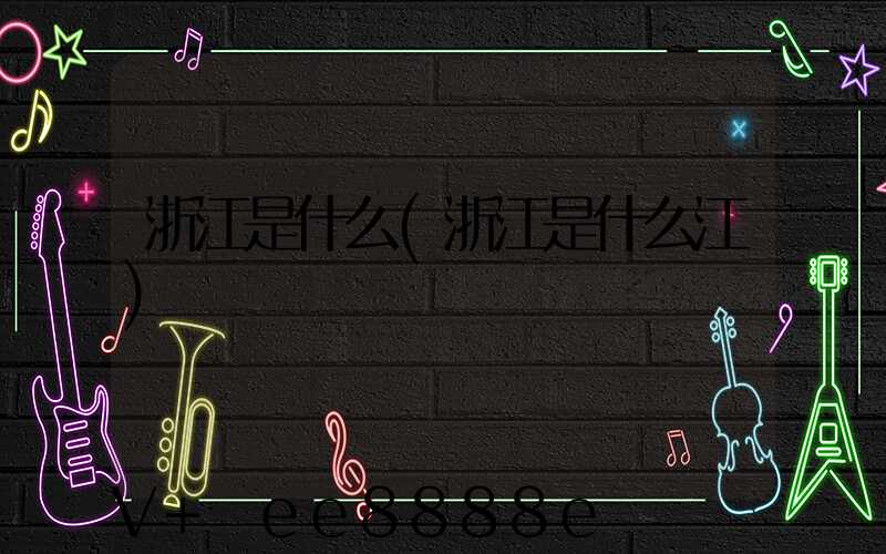 浙江是什么(浙江是什么江)