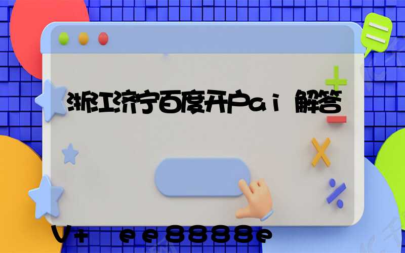 浙江济宁百度开户ai解答