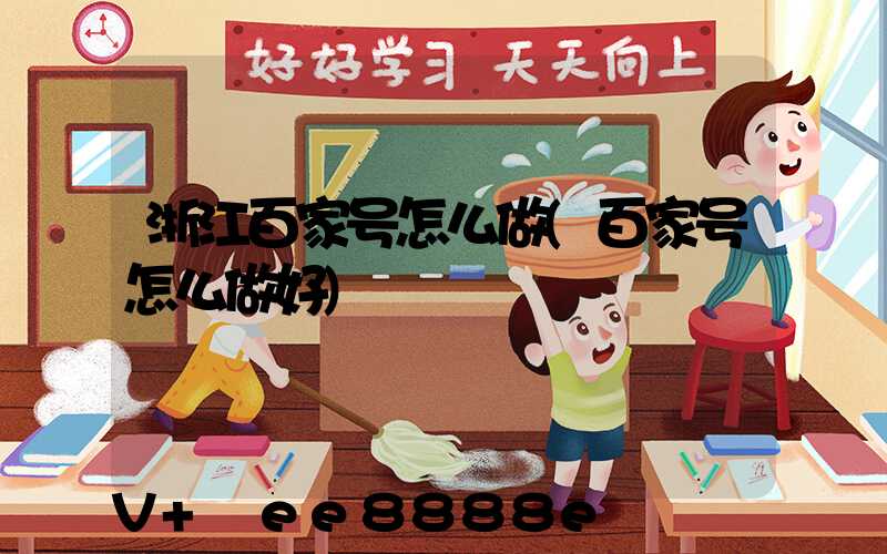 浙江百家号怎么做(百家号怎么做好)