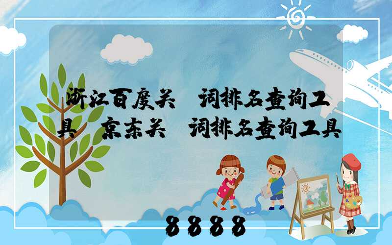 浙江百度关键词排名查询工具(京东关键词排名查询工具)