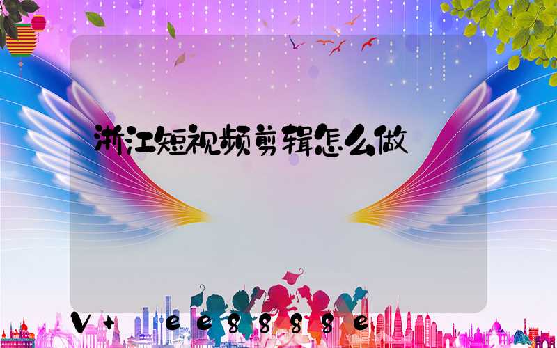 浙江短视频剪辑怎么做