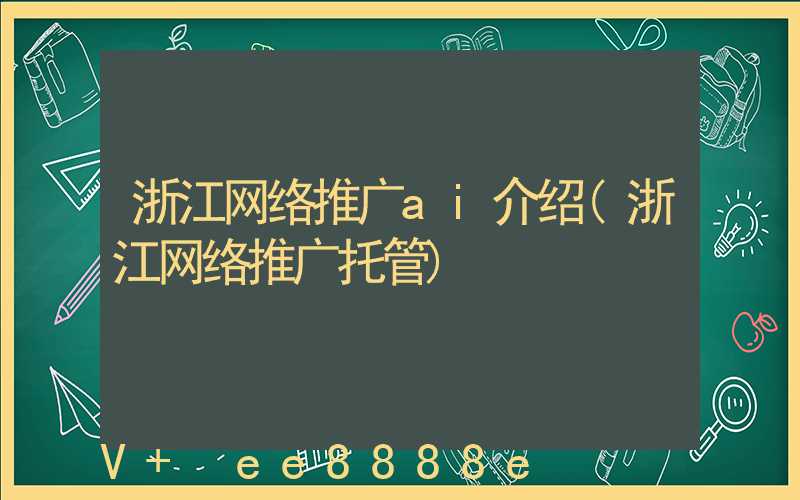 浙江网络推广ai介绍(浙江网络推广托管)