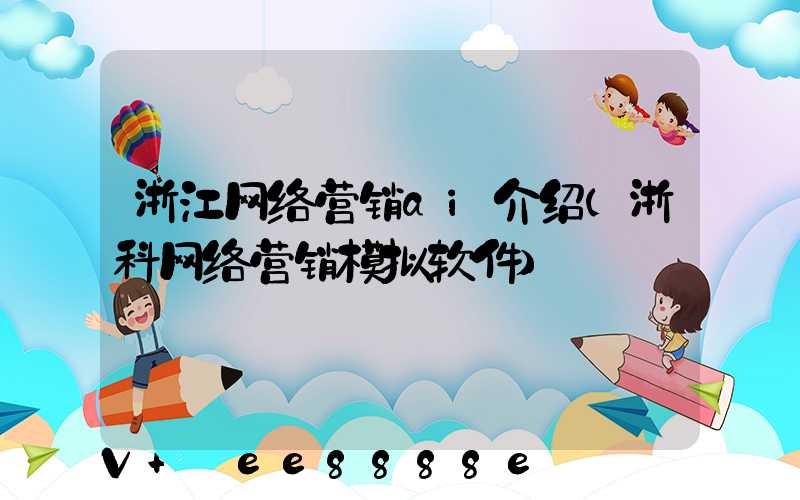 浙江网络营销ai介绍(浙科网络营销模拟软件)