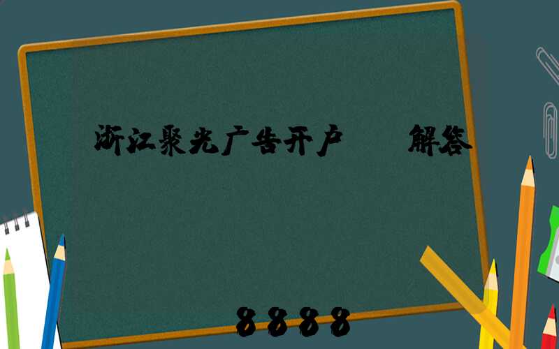 浙江聚光广告开户ai解答