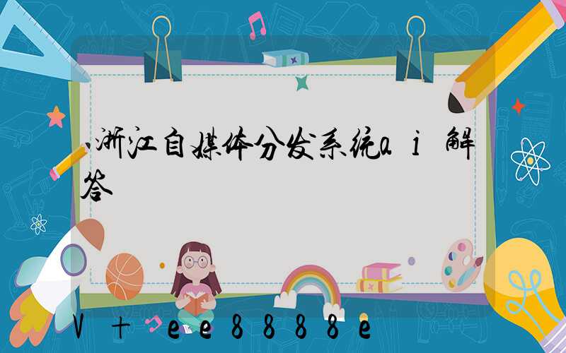 浙江自媒体分发系统ai解答