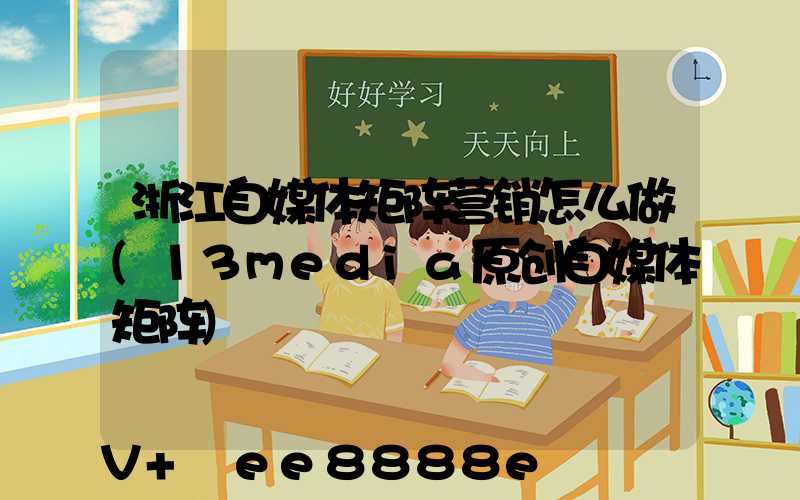 浙江自媒体矩阵营销怎么做(13media原创自媒体矩阵)