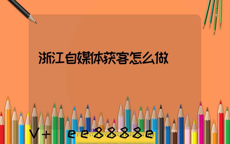 浙江自媒体获客怎么做