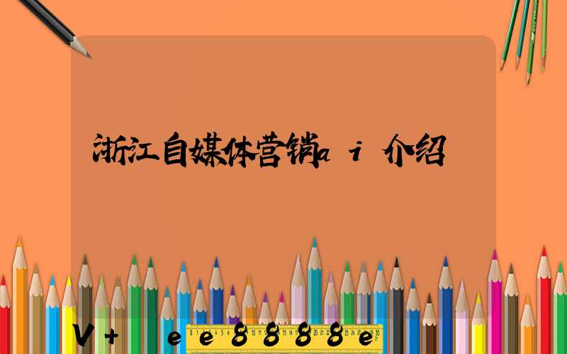 浙江自媒体营销ai介绍