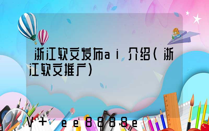 浙江软文发布ai介绍(浙江软文推广)