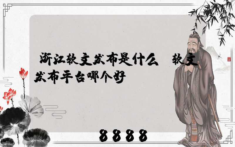 浙江软文发布是什么(软文发布平台哪个好)