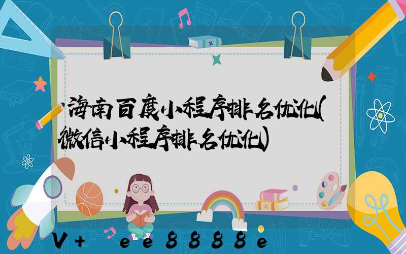 海南百度小程序排名优化(微信小程序排名优化)