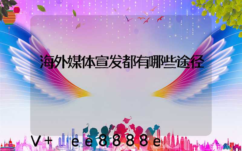 海外媒体宣发都有哪些途径