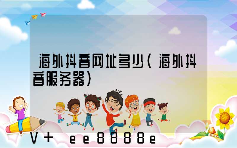海外抖音网址多少(海外抖音服务器)