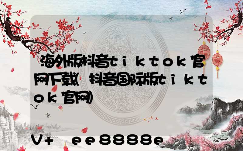 海外版抖音tiktok官网下载(抖音国际版tiktok官网)