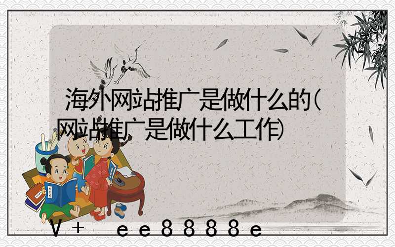 海外网站推广是做什么的(网站推广是做什么工作)